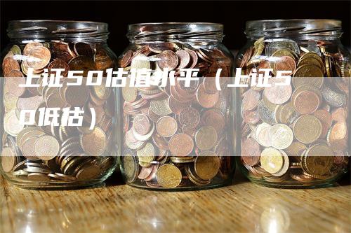上证50估值水平（上证50低估）