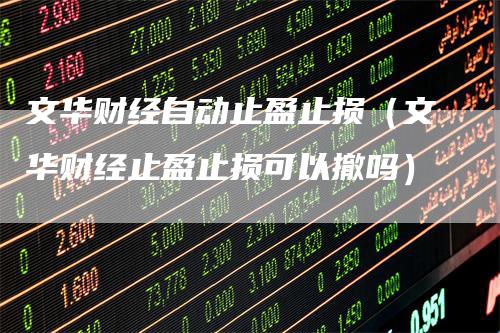 文华财经自动止盈止损（文华财经止盈止损可以撤吗）