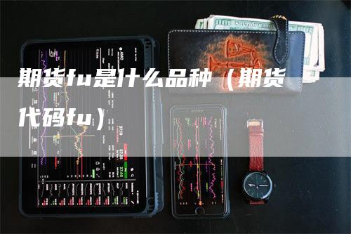 期货fu是什么品种（期货代码fu）