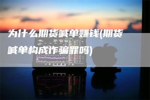 为什么期货喊单赚钱(期货喊单构成诈骗罪吗)