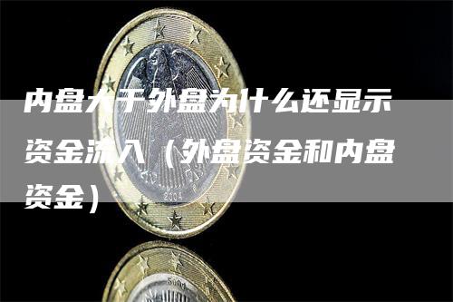内盘大于外盘为什么还显示资金流入（外盘资金和内盘资金）