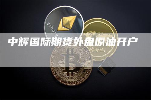 中辉国际期货外盘原油开户