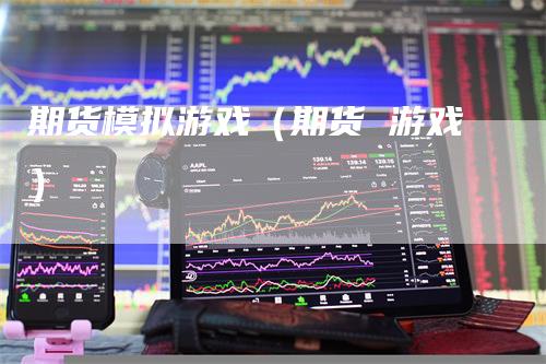期货模拟游戏（期货 游戏）