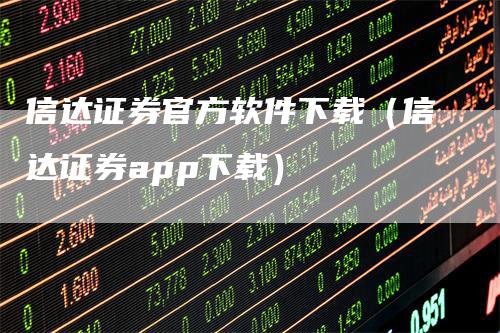 信达证券官方软件下载（信达证券app下载）