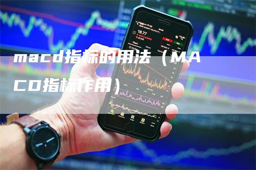 macd指标的用法（MACD指标作用）