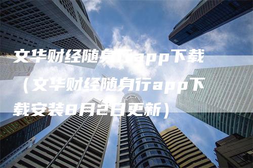 文华财经随身行app下载（文华财经随身行app下载安装8月2日更新）