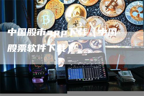 中国股市app下载（中国股票软件下载）