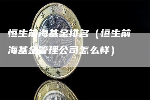恒生前海基金排名（恒生前海基金管理公司怎么样）