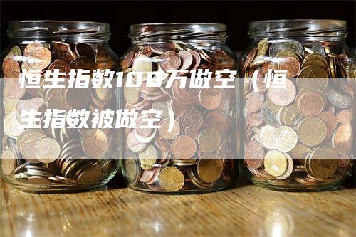 恒生指数100万做空（恒生指数被做空）