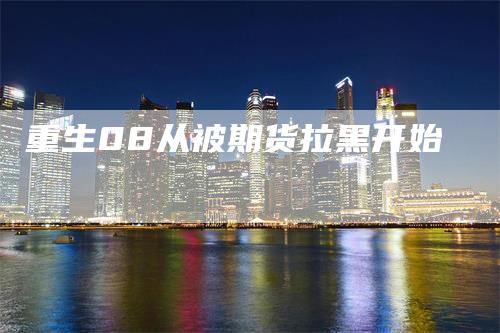 重生08从被期货拉黑开始