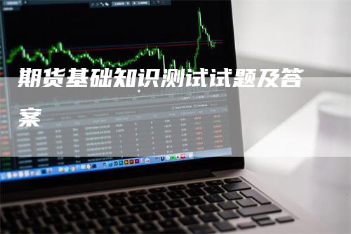 期货基础知识测试试题及答案