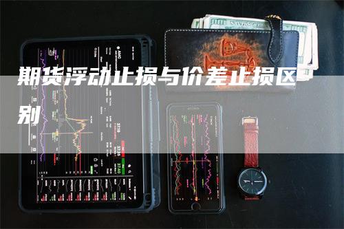 期货浮动止损与价差止损区别
