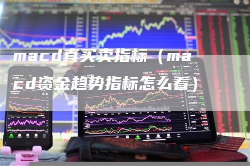 macd真买卖指标（macd资金趋势指标怎么看）