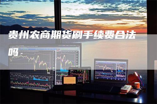 贵州农商期货刷手续费合法吗