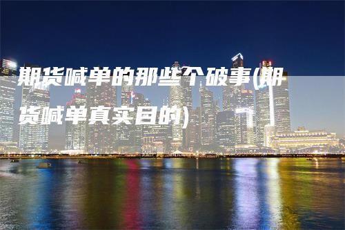 期货喊单的那些个破事(期货喊单真实目的)