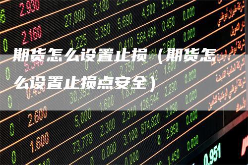 期货怎么设置止损（期货怎么设置止损点安全）