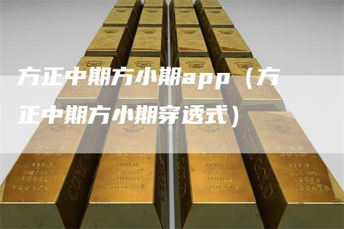 方正中期方小期app（方正中期方小期穿透式）