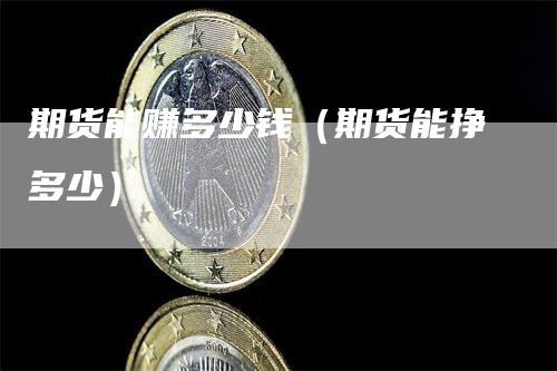 期货能赚多少钱（期货能挣多少）