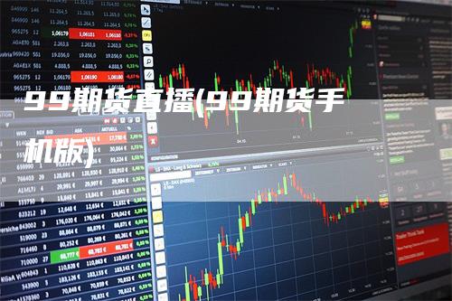 99期货直播(99期货手机版)