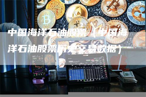 中国海洋石油股票（中国海洋石油股票历史交易数据）