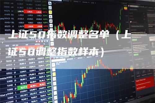 上证50指数调整名单（上证50调整指数样本）