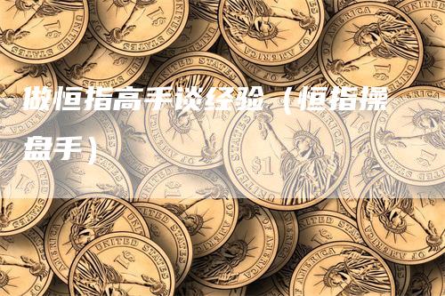 做恒指高手谈经验（恒指操盘手）