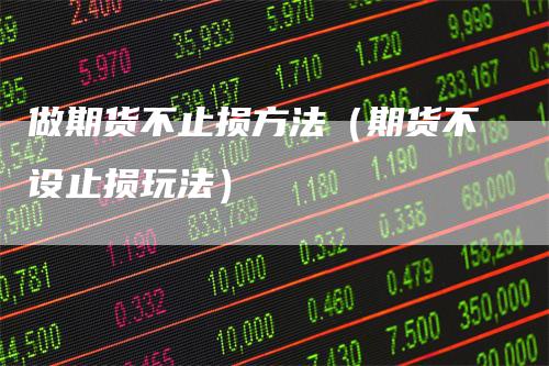 做期货不止损方法（期货不设止损玩法）