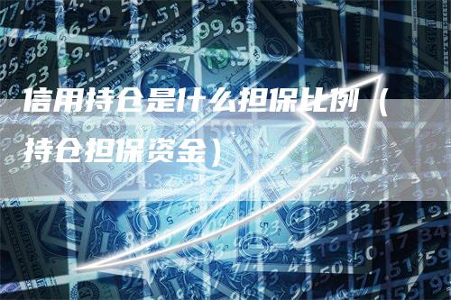 信用持仓是什么担保比例（持仓担保资金）