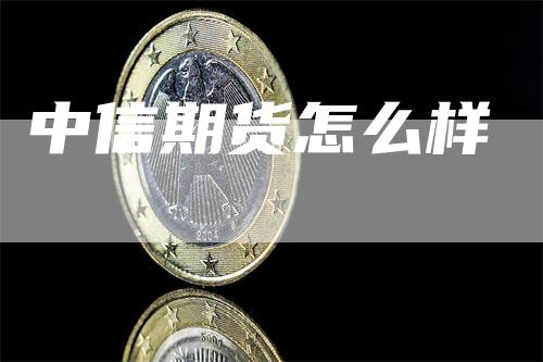 中信期货怎么样