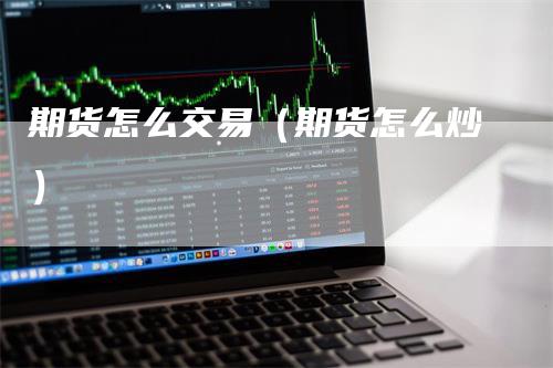 期货怎么交易（期货怎么炒）