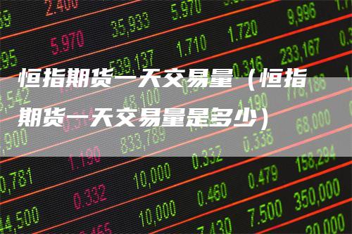 恒指期货一天交易量（恒指期货一天交易量是多少）