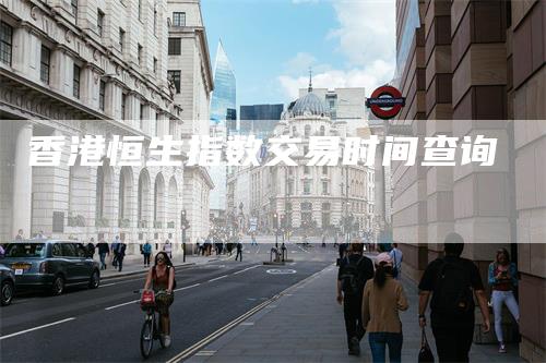 香港恒生指数交易时间查询