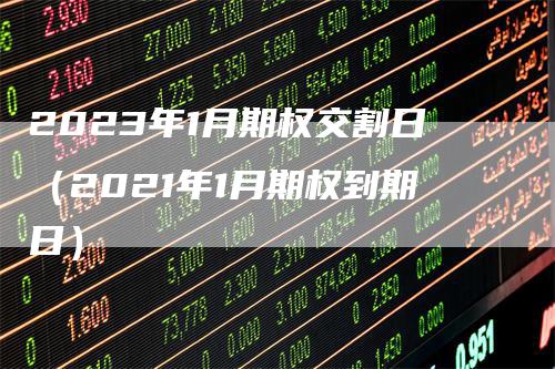 2023年1月期权交割日（2021年1月期权到期日）