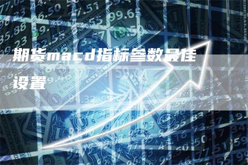 期货macd指标参数最佳设置