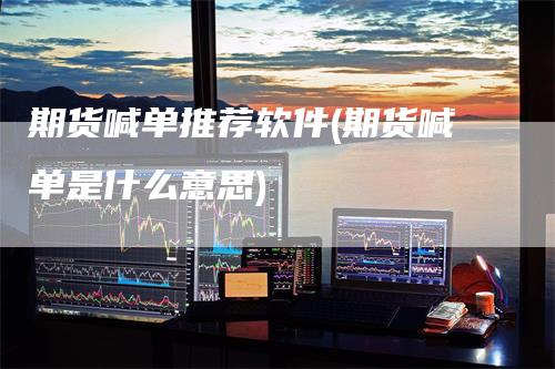 期货喊单推荐软件(期货喊单是什么意思)