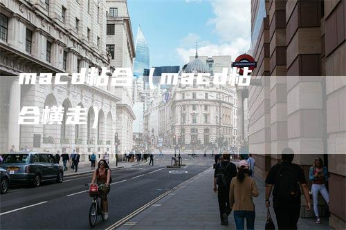macd粘合（macd粘合横走）