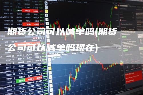 期货公司可以喊单吗(期货公司可以喊单吗现在)