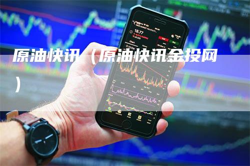 原油快讯（原油快讯金投网）