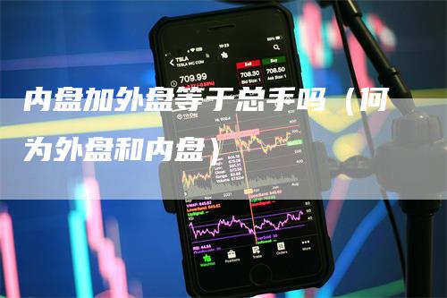 内盘加外盘等于总手吗（何为外盘和内盘）