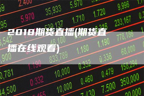 2018期货直播(期货直播在线观看)