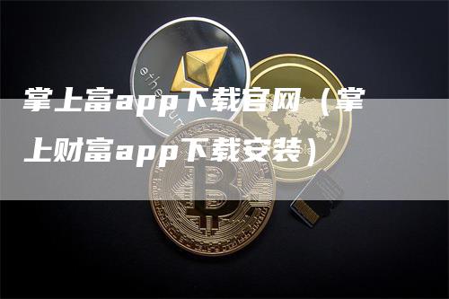 掌上富app下载官网（掌上财富app下载安装）