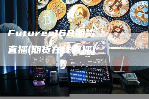 Futures168期货直播(期货在线直播)