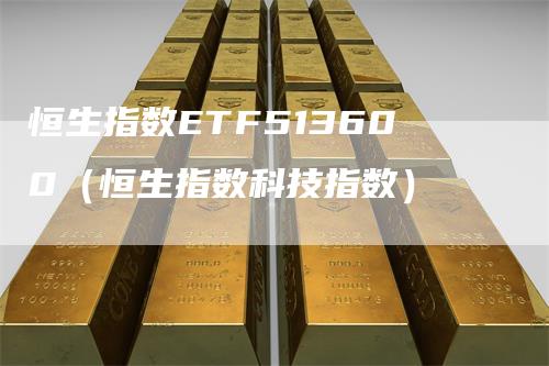 恒生指数ETF513600（恒生指数科技指数）