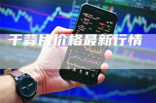 干蒜片价格最新行情