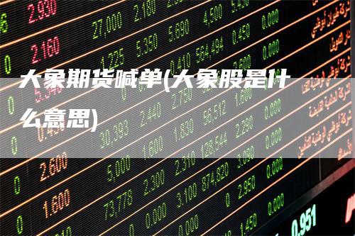 大象期货喊单(大象股是什么意思)
