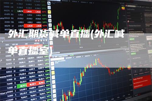 外汇期货喊单直播(外汇喊单直播室)