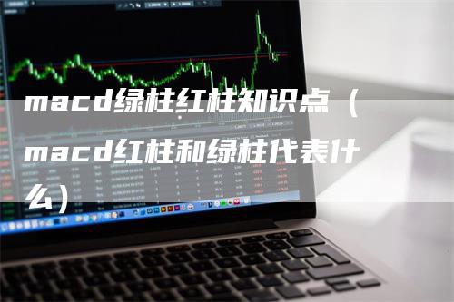 macd绿柱红柱知识点（macd红柱和绿柱代表什么）
