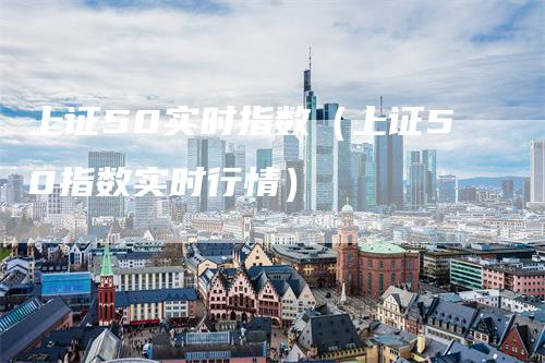 上证50实时指数（上证50指数实时行情）