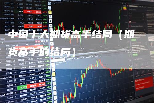 中国十大期货高手结局（期货高手的结局）
