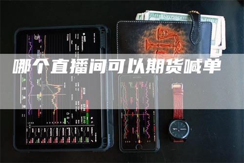 哪个直播间可以期货喊单